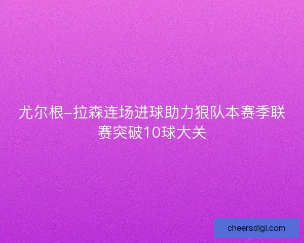 尤尔根-拉森连场进球助力狼队本赛季联赛突破10球大关