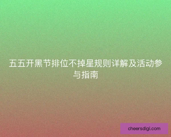 五五开黑节排位不掉星规则详解及活动参与指南