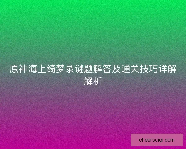 原神海上绮梦录谜题解答及通关技巧详解解析