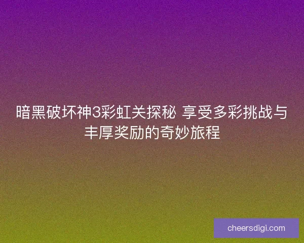 暗黑破坏神3彩虹关探秘 享受多彩挑战与丰厚奖励的奇妙旅程