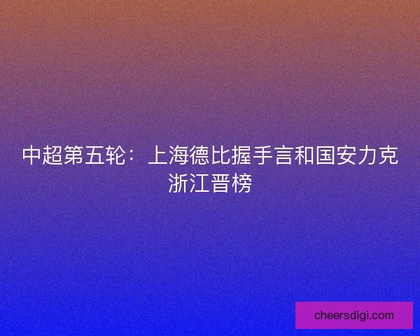 中超第五轮：上海德比握手言和国安力克浙江晋榜