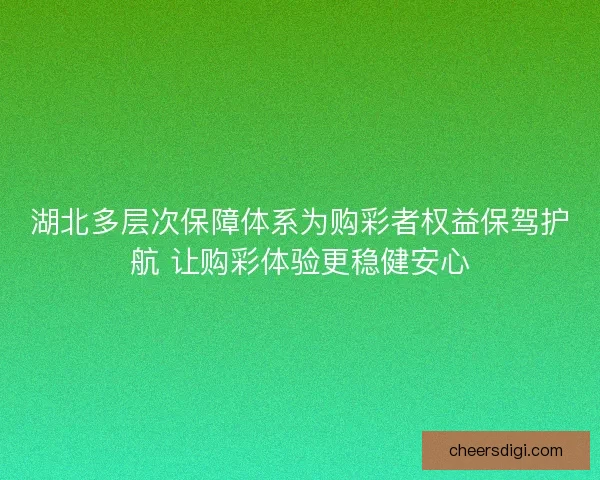 湖北多层次保障体系为购彩者权益保驾护航 让购彩体验更稳健安心
