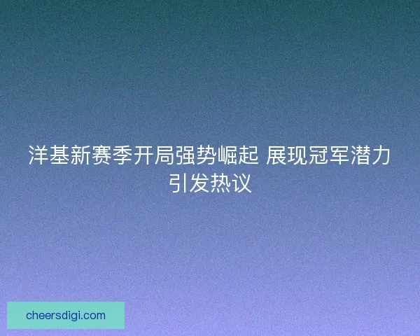 洋基新赛季开局强势崛起 展现冠军潜力引发热议