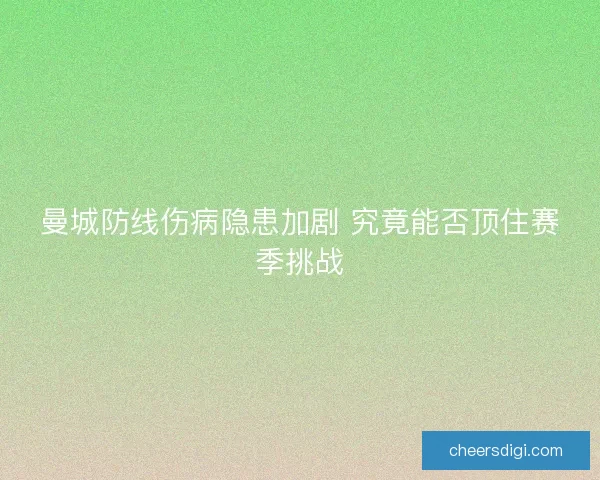 曼城防线伤病隐患加剧 究竟能否顶住赛季挑战